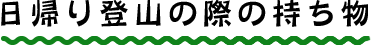 日帰り登山の際の持ち物