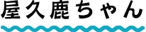 屋久鹿ちゃん